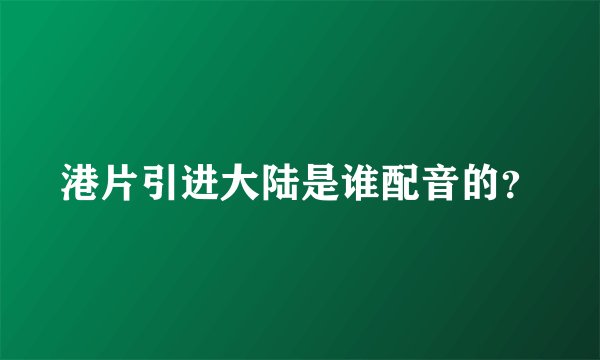 港片引进大陆是谁配音的？