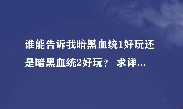 谁能告诉我暗黑血统1好玩还是暗黑血统2好玩？ 求详细！ 谢谢了