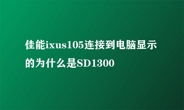 佳能ixus105连接到电脑显示的为什么是SD1300