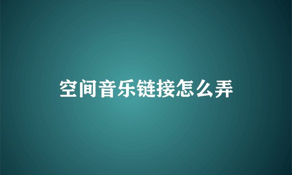 空间音乐链接怎么弄