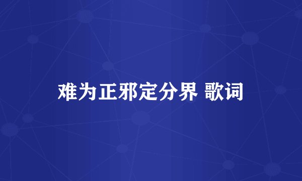难为正邪定分界 歌词