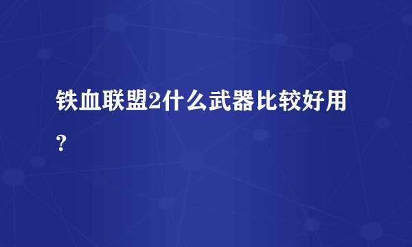 铁血联盟2什么武器比较好用？