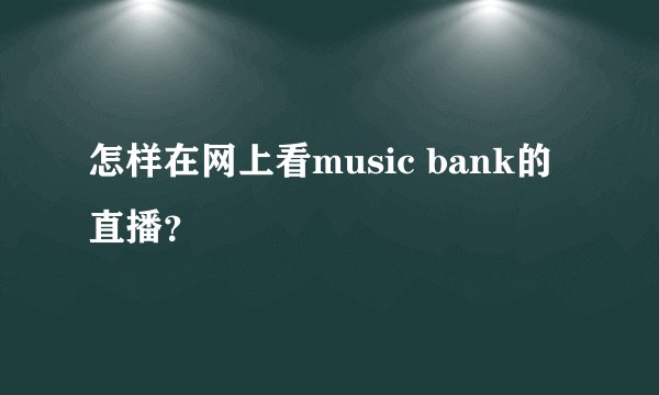 怎样在网上看music bank的直播？