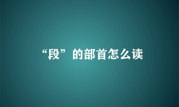 “段”的部首怎么读