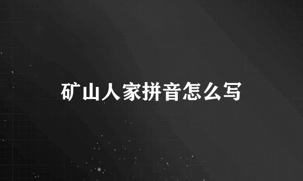 矿山人家拼音怎么写