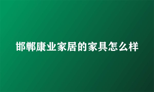 邯郸康业家居的家具怎么样