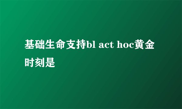 基础生命支持bl act hoc黄金时刻是