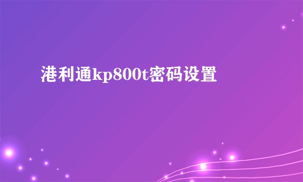 港利通kp800t密码设置