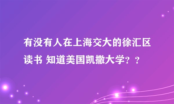 有没有人在上海交大的徐汇区读书 知道美国凯撒大学？？