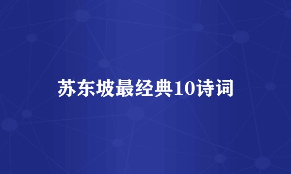 苏东坡最经典10诗词