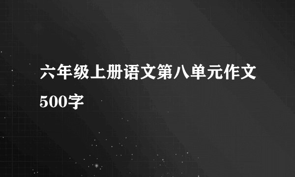 六年级上册语文第八单元作文500字