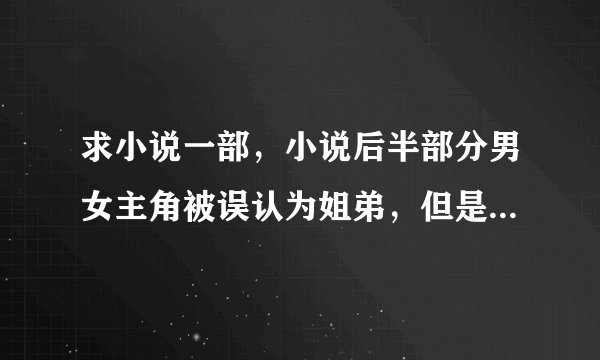 求小说一部，小说后半部分男女主角被误认为姐弟，但是男主角知道真相，后来让他给女主角输血他才说出实话
