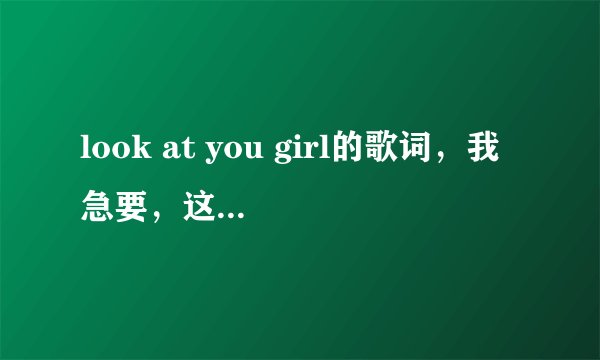 look at you girl的歌词，我急要，这首歌是《极速天使》电影里的。谢谢