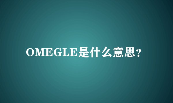OMEGLE是什么意思？