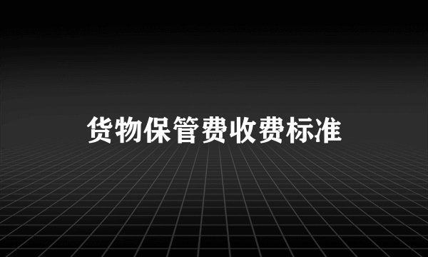 货物保管费收费标准
