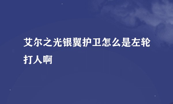 艾尔之光银翼护卫怎么是左轮打人啊