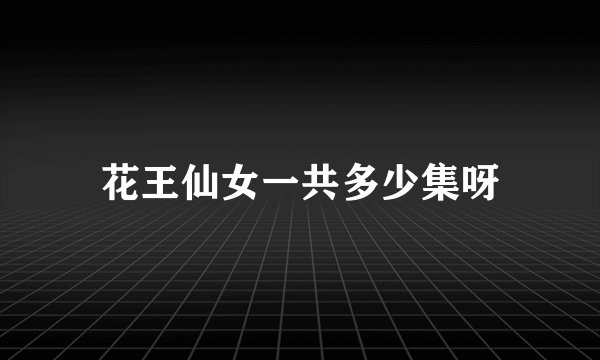 花王仙女一共多少集呀