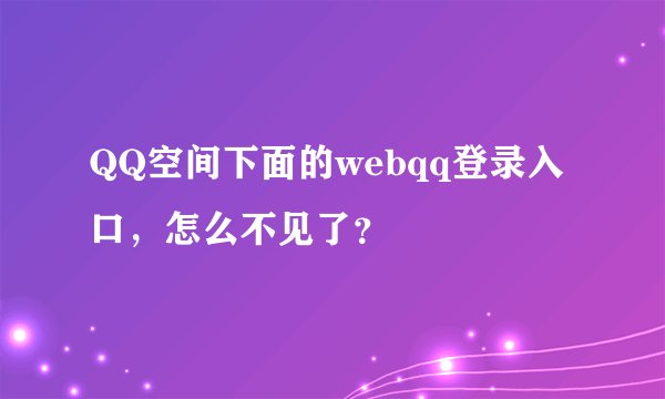 QQ空间下面的webqq登录入口，怎么不见了？