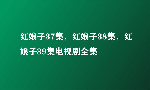 红娘子37集，红娘子38集，红娘子39集电视剧全集