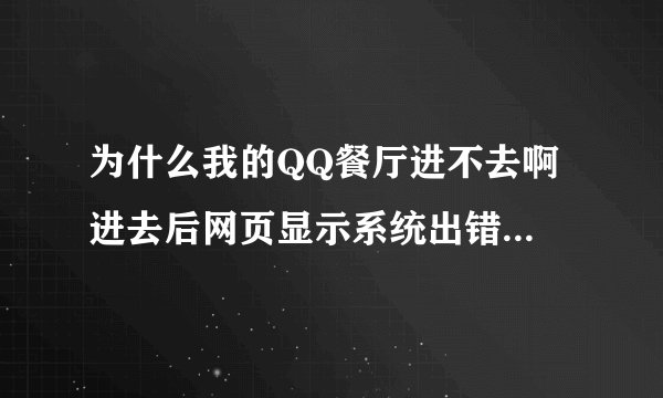 为什么我的QQ餐厅进不去啊 进去后网页显示系统出错，请稍后。