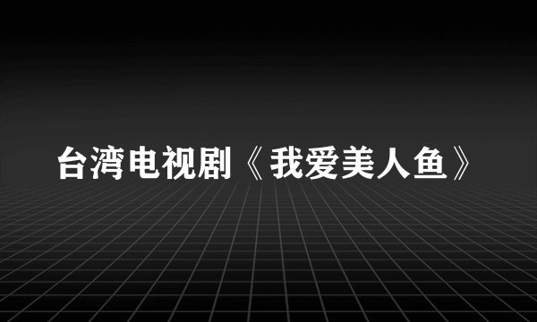 台湾电视剧《我爱美人鱼》