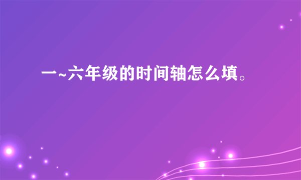 一~六年级的时间轴怎么填。