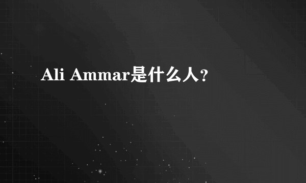 Ali Ammar是什么人？
