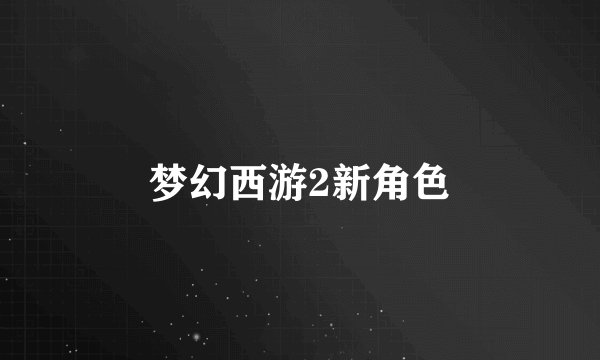 梦幻西游2新角色