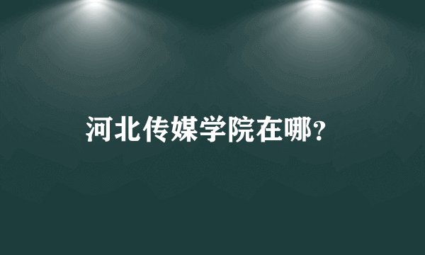 河北传媒学院在哪？