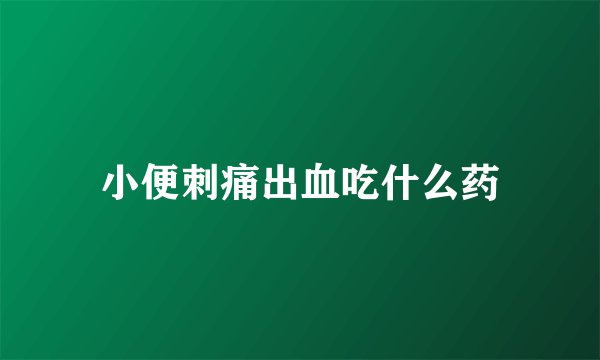 小便刺痛出血吃什么药