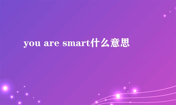 you are smart什么意思