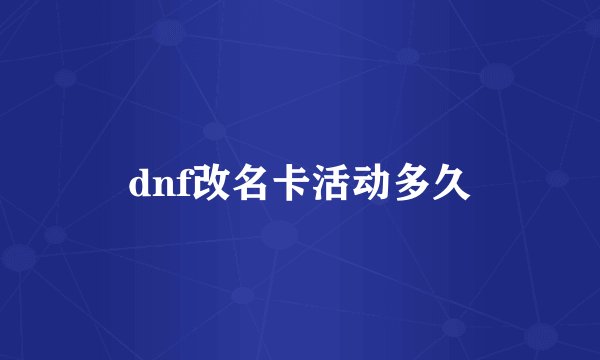 dnf改名卡活动多久