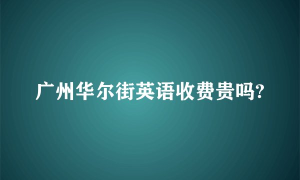 广州华尔街英语收费贵吗?