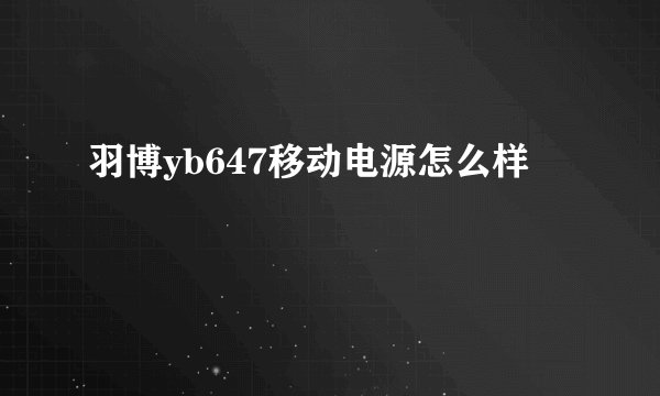 羽博yb647移动电源怎么样