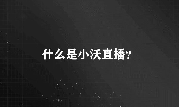 什么是小沃直播？