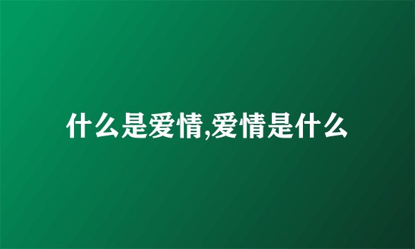 什么是爱情,爱情是什么