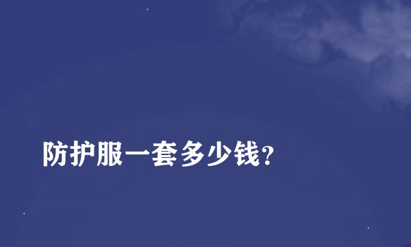 
防护服一套多少钱？

