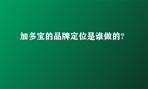 加多宝的品牌定位是谁做的?