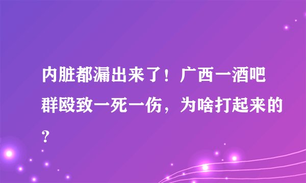 内脏都漏出来了！广西一酒吧群殴致一死一伤，为啥打起来的？