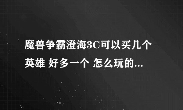魔兽争霸澄海3C可以买几个英雄 好多一个 怎么玩的 不会 还有 澄海有个开始自己选自动回城的版本