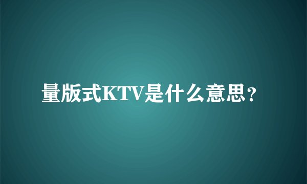 量版式KTV是什么意思？