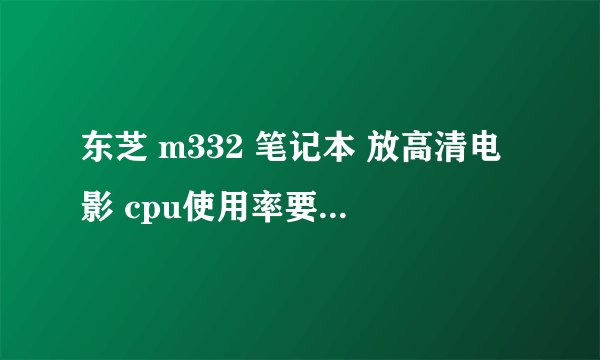 东芝 m332 笔记本 放高清电影 cpu使用率要九成多 难道显卡没有硬接吗 怎么设置 请高手指点