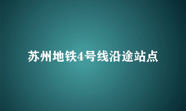 苏州地铁4号线沿途站点