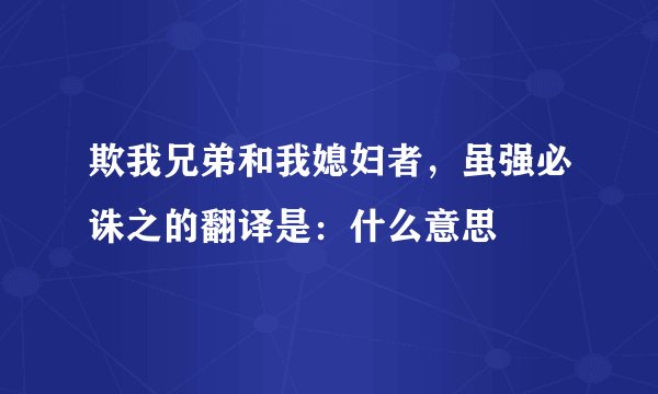 欺我兄弟和我媳妇者，虽强必诛之的翻译是：什么意思