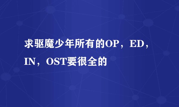 求驱魔少年所有的OP，ED，IN，OST要很全的