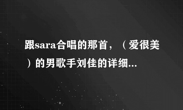 跟sara合唱的那首，（爱很美）的男歌手刘佳的详细资料，有知道的请告诉我，谢谢喽(～ o ～)~zZ。。。。