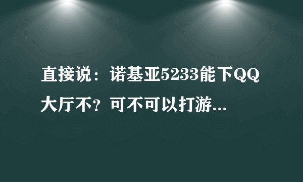 直接说：诺基亚5233能下QQ大厅不？可不可以打游戏？恼火！