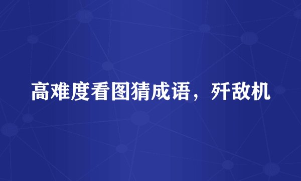 高难度看图猜成语，歼敌机