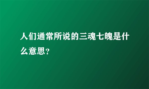人们通常所说的三魂七魄是什么意思？