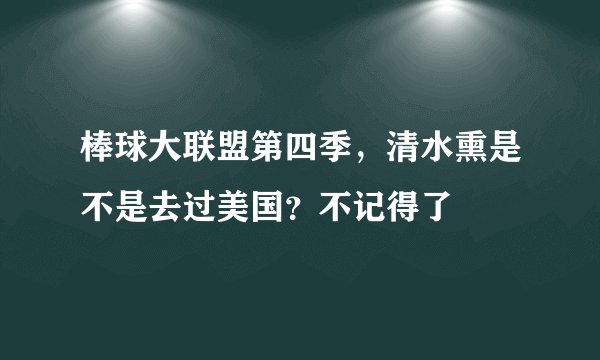 棒球大联盟第四季，清水熏是不是去过美国？不记得了